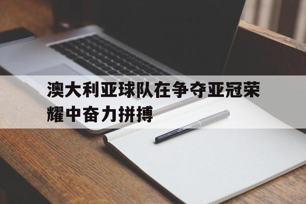 澳大利亚球队在争夺亚冠荣耀中奋力拼搏的简单介绍