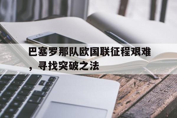 包含巴塞罗那队欧国联征程艰难，寻找突破之法的词条