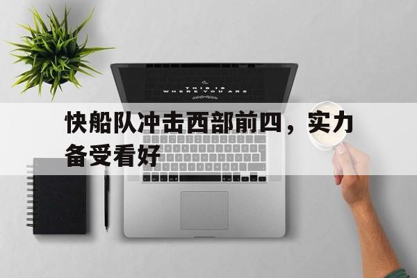 关于快船队冲击西部前四，实力备受看好的信息